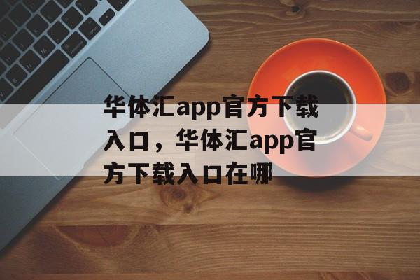 华体汇app官方下载入口，华体汇app官方下载入口在哪