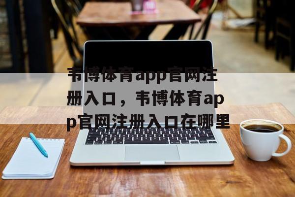 韦博体育app官网注册入口，韦博体育app官网注册入口在哪里