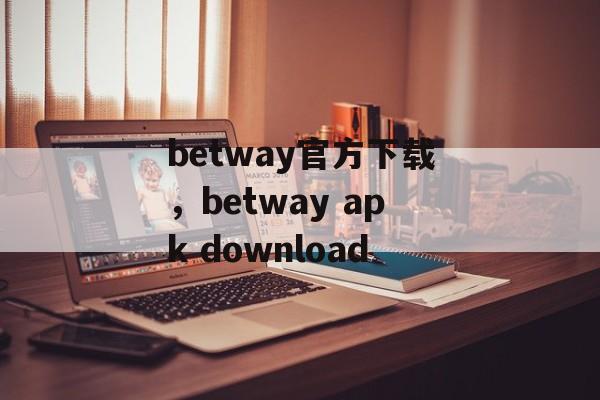 betway官方下载，betway apk download