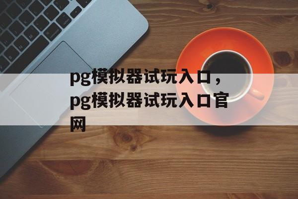 pg模拟器试玩入口，pg模拟器试玩入口官网