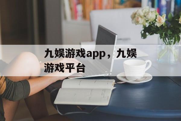 九娱游戏app，九娱游戏平台