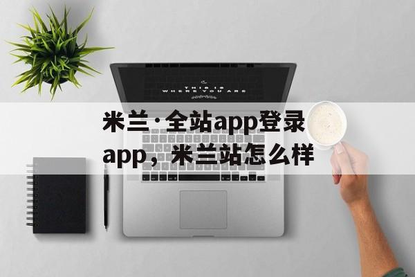 米兰·全站app登录app，米兰站怎么样