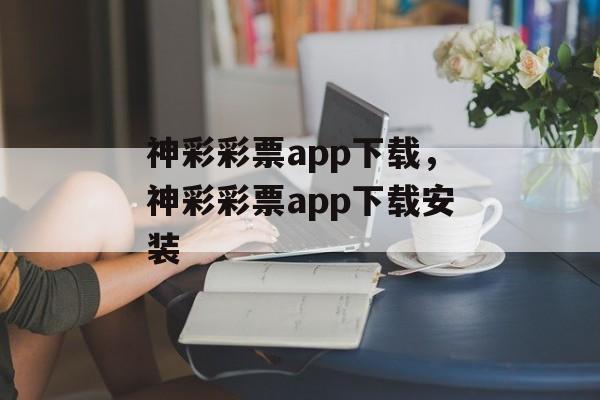 神彩彩票app下载，神彩彩票app下载安装