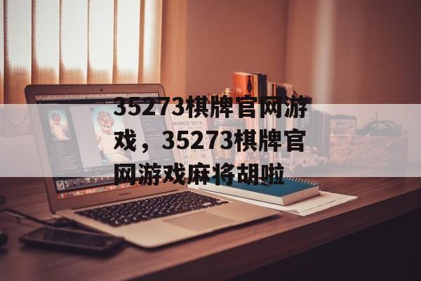 35273棋牌官网游戏，35273棋牌官网游戏麻将胡啦